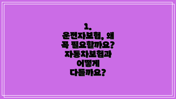 1. 운전자보험, 왜 꼭 필요할까요? 자동차보험과 어떻게 다를까요?