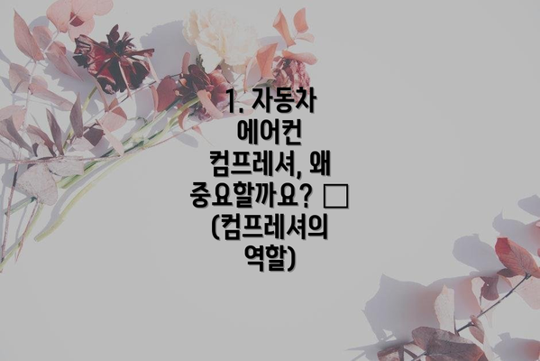 1. 자동차 에어컨 컴프레셔, 왜 중요할까요? 🤔 (컴프레셔의 역할)