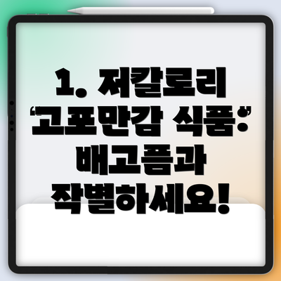 1. 저칼로리 고포만감 식품: 배고픔과 작별하세요!