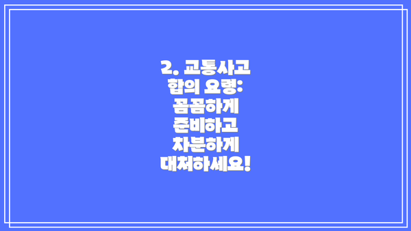 2. 교통사고 합의 요령: 꼼꼼하게 준비하고 차분하게 대처하세요!
