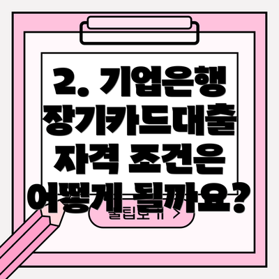 2. 기업은행 장기카드대출 자격 조건은 어떻게 될까요?