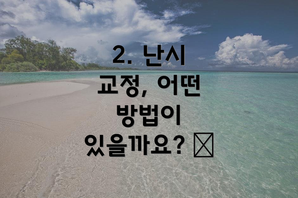 2. 난시 교정, 어떤 방법이 있을까요? 👓