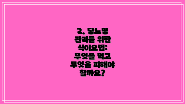 2. 당뇨병 관리를 위한 식이요법: 무엇을 먹고 무엇을 피해야 할까요?