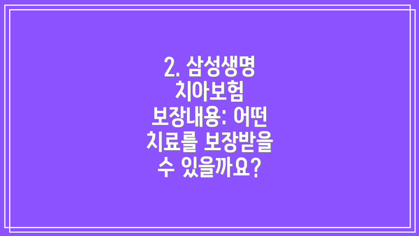 2. 삼성생명 치아보험 보장내용: 어떤 치료를 보장받을 수 있을까요?