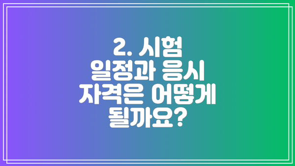 2. 시험 일정과 응시 자격은 어떻게 될까요?