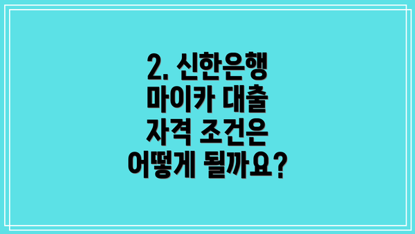 2. 신한은행 마이카 대출 자격 조건은 어떻게 될까요?