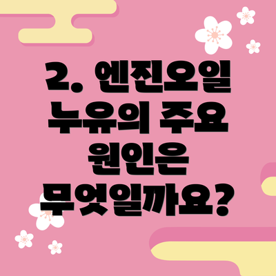 2. 엔진오일 누유의 주요 원인은 무엇일까요?
