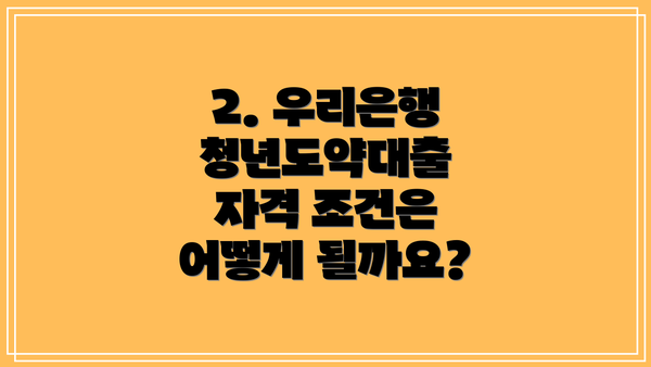 2. 우리은행 청년도약대출 자격 조건은 어떻게 될까요?