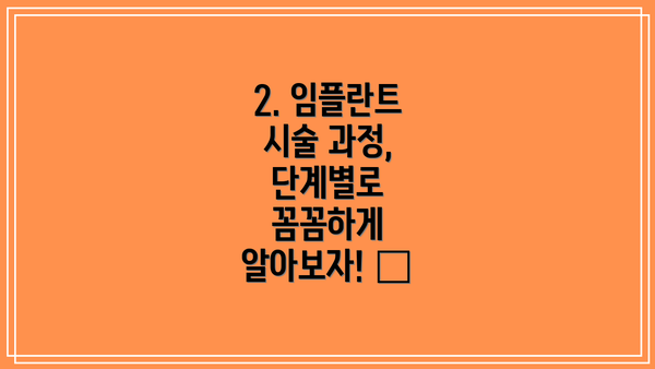 2. 임플란트 시술 과정, 단계별로 꼼꼼하게 알아보자! 🔍