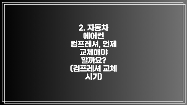 2. 자동차 에어컨 컴프레셔, 언제 교체해야 할까요? (컴프레셔 교체 시기)