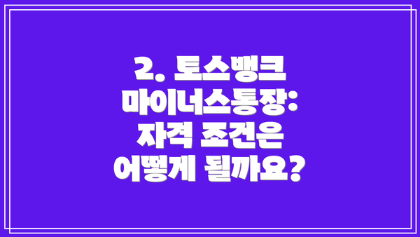 2. 토스뱅크 마이너스통장: 자격 조건은 어떻게 될까요?