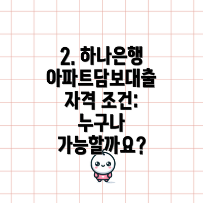 2. 하나은행 아파트담보대출 자격 조건: 누구나 가능할까요?