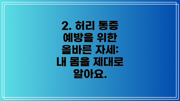 2. 허리 통증 예방을 위한 올바른 자세:  내 몸을 제대로 알아요.
