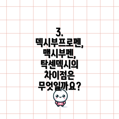 3. 덱시부프로펜, 맥시부펜, 탁센덱시의 차이점은 무엇일까요?