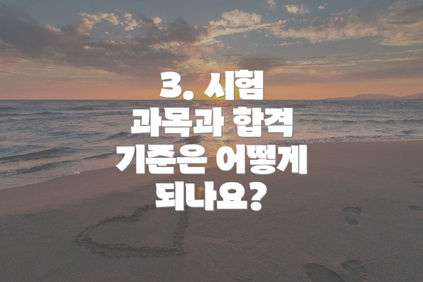 3. 시험 과목과 합격 기준은 어떻게 되나요?
