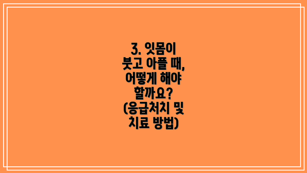 3. 잇몸이 붓고 아플 때, 어떻게 해야 할까요? (응급처치 및 치료 방법)