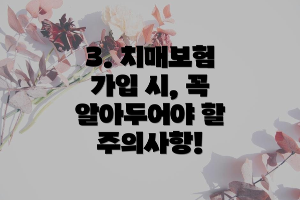 3. 치매보험 가입 시, 꼭 알아두어야 할 주의사항!