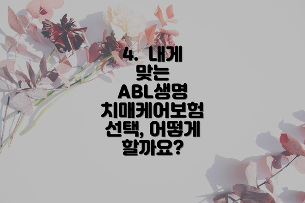 4.  내게 맞는  ABL생명 치매케어보험 선택, 어떻게 할까요?
