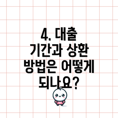 4. 대출 기간과 상환 방법은 어떻게 되나요?