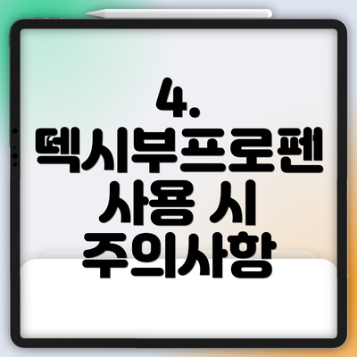 4. 덱시부프로펜 사용 시 주의사항