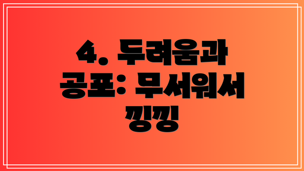 4. 두려움과 공포: 무서워서 낑낑