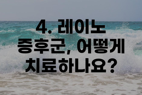 4. 레이노 증후군, 어떻게 치료하나요?