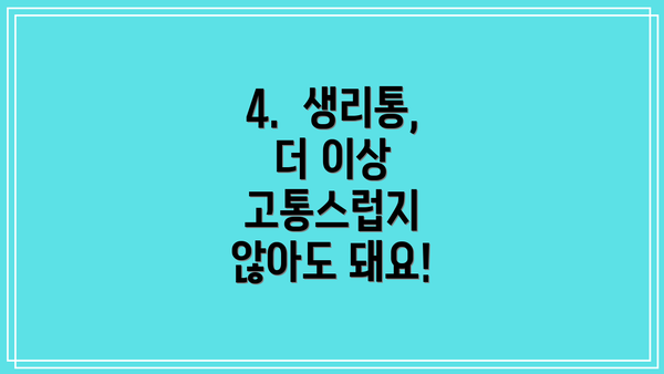 4.  생리통, 더 이상 고통스럽지 않아도 돼요!