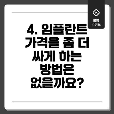 4. 임플란트 가격을 좀 더 싸게 하는 방법은 없을까요?