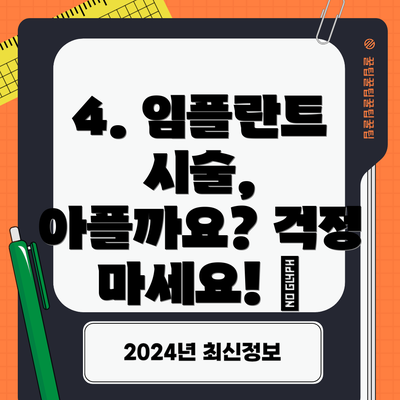 4. 임플란트 시술, 아플까요? 걱정 마세요! 😴