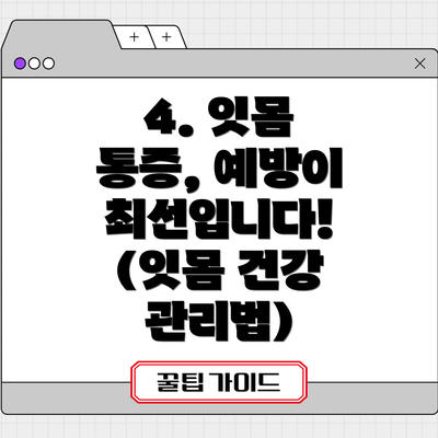 4. 잇몸 통증, 예방이 최선입니다! (잇몸 건강 관리법)