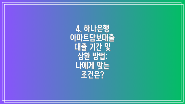4. 하나은행 아파트담보대출 대출 기간 및 상환 방법: 나에게 맞는 조건은?
