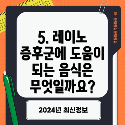 5. 레이노 증후군에 도움이 되는 음식은 무엇일까요?