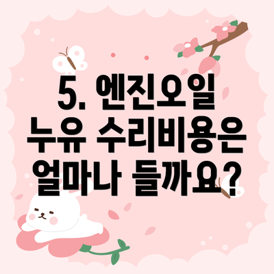 5. 엔진오일 누유 수리비용은 얼마나 들까요?