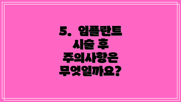 5.  임플란트 시술 후 주의사항은 무엇일까요?