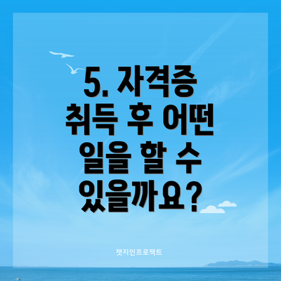 5. 자격증 취득 후 어떤 일을 할 수 있을까요?