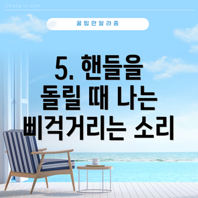 5. 핸들을 돌릴 때 나는 삐걱거리는 소리