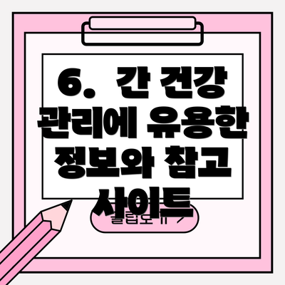 6.  간 건강 관리에 유용한 정보와 참고 사이트