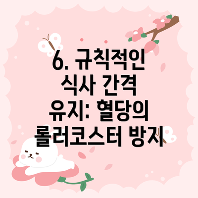 6. 규칙적인 식사 간격 유지: 혈당의 롤러코스터 방지