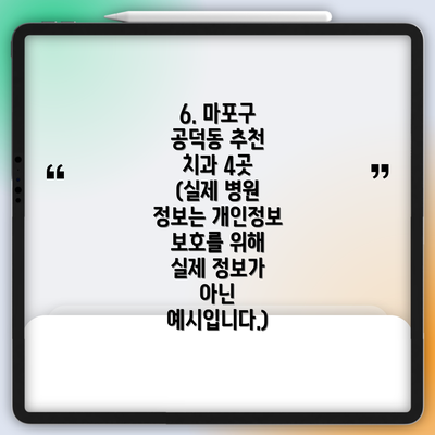 6. 마포구 공덕동 추천 치과 4곳 (실제 병원 정보는 개인정보 보호를 위해 실제 정보가 아닌 예시입니다.)