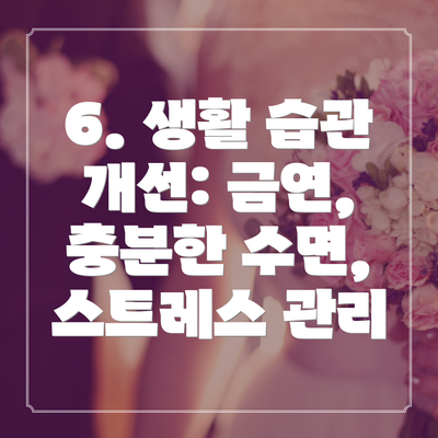6. 생활 습관 개선: 금연, 충분한 수면, 스트레스 관리