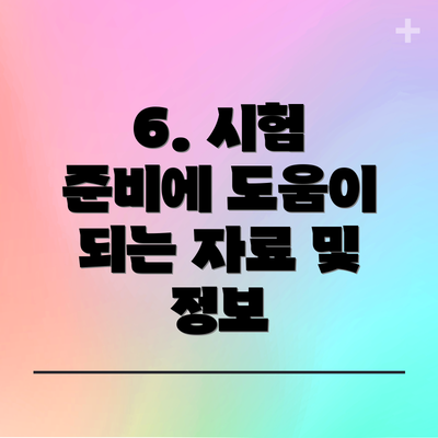 6. 시험 준비에 도움이 되는 자료 및 정보