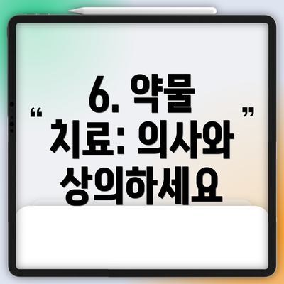 6. 약물 치료: 의사와 상의하세요