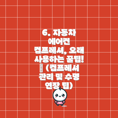 6. 자동차 에어컨 컴프레셔, 오래 사용하는 꿀팁! 🍯 (컴프레셔 관리 및 수명 연장 팁)