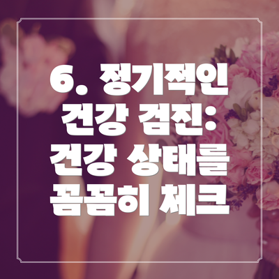 6. 정기적인 건강 검진: 건강 상태를 꼼꼼히 체크