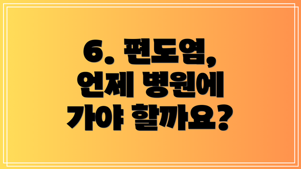 6. 편도염,  언제 병원에 가야 할까요?