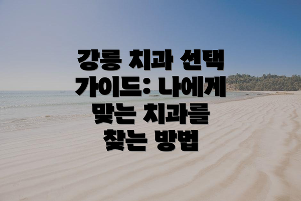 강릉 치과 선택 가이드: 나에게 맞는 치과를 찾는 방법