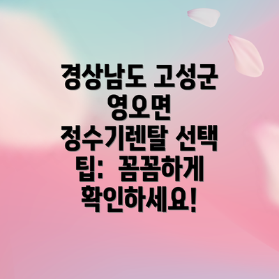경상남도 고성군 영오면 정수기렌탈 선택 팁:  꼼꼼하게 확인하세요!
