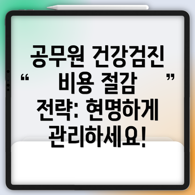공무원 건강검진 비용 절감 전략: 현명하게 관리하세요!
