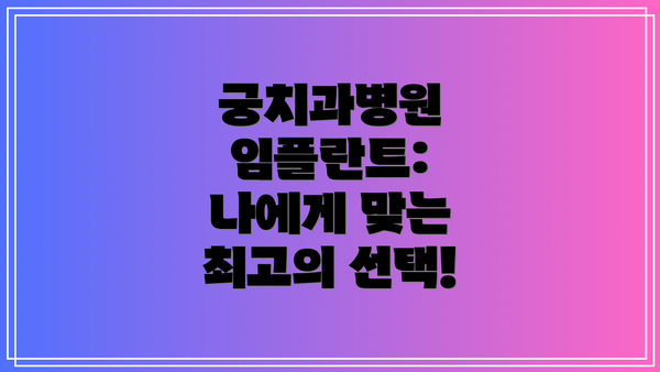 궁치과병원 임플란트: 나에게 맞는 최고의 선택!