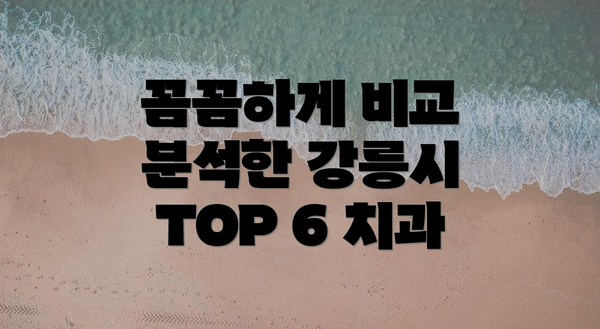 꼼꼼하게 비교 분석한 강릉시 TOP 6 치과